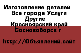 Изготовление деталей.  - Все города Услуги » Другие   . Красноярский край,Сосновоборск г.